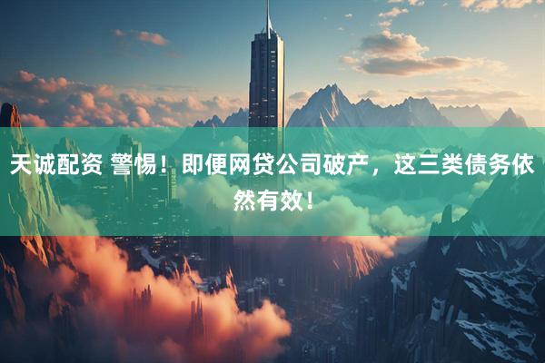 天诚配资 警惕！即便网贷公司破产，这三类债务依然有效！