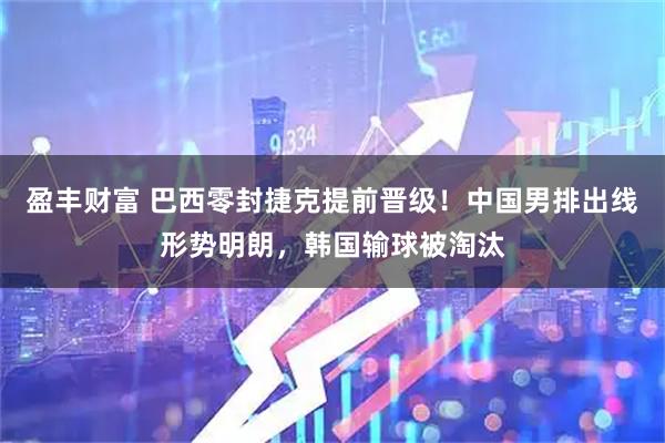 盈丰财富 巴西零封捷克提前晋级！中国男排出线形势明朗，韩国输球被淘汰