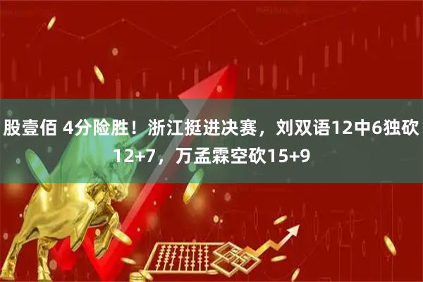 股壹佰 4分险胜！浙江挺进决赛，刘双语12中6独砍12+7，万孟霖空砍15+9