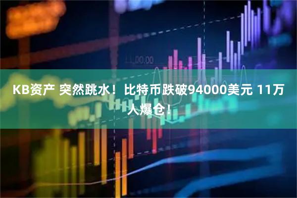 KB资产 突然跳水！比特币跌破94000美元 11万人爆仓！