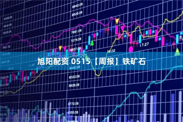 旭阳配资 0515【周报】铁矿石