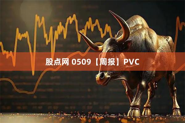 股点网 0509【周报】PVC