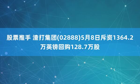 股票推手 渣打集团(02888)5月8日斥资1364.2万英镑回购128.7万股