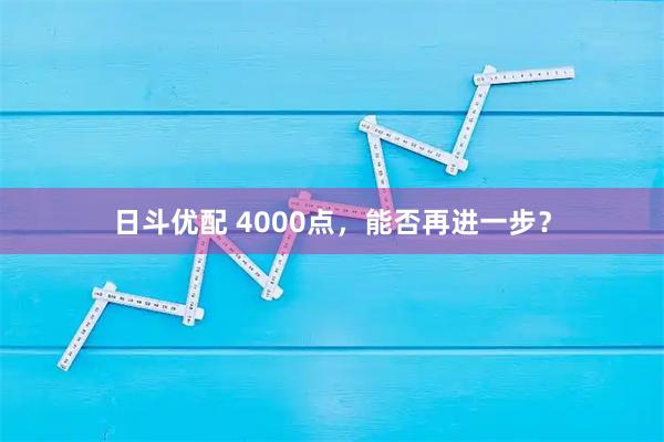 日斗优配 4000点，能否再进一步？
