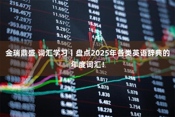 金瑞鼎盛 词汇学习丨盘点2025年各类英语辞典的年度词汇！